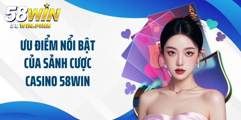 Ưu điểm nổi bật của sảnh cược casino 58Win tại nhà cái