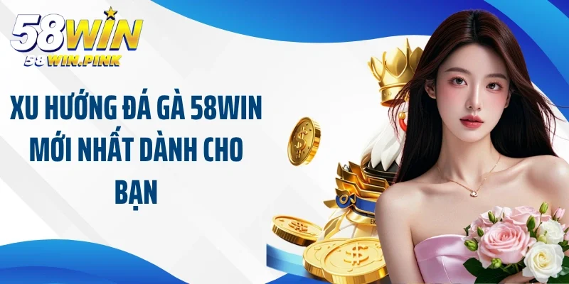 Cập Nhật Xu Hướng Đá Gà 58Win Đi Đầu Thị Trường Cá Cược 2 Xu hướng đá gà 58Win mới nhất dành cho bạn