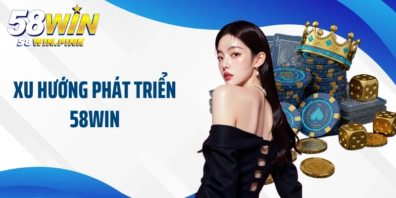 Xu hướng phát triển 58Win